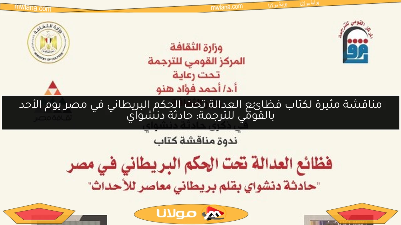مناقشة مثيرة لكتاب فظائع العدالة تحت الحكم البريطاني في مصر يوم الأحد بالقومي للترجمة: حادثة دنشواي