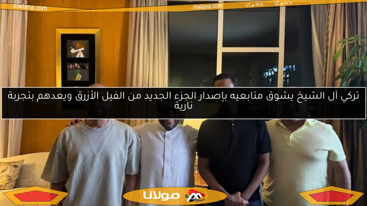 تركي آل الشيخ يشوق متابعيه بإصدار الجزء الجديد من الفيل الأزرق ويعدهم بتجربة نارية
