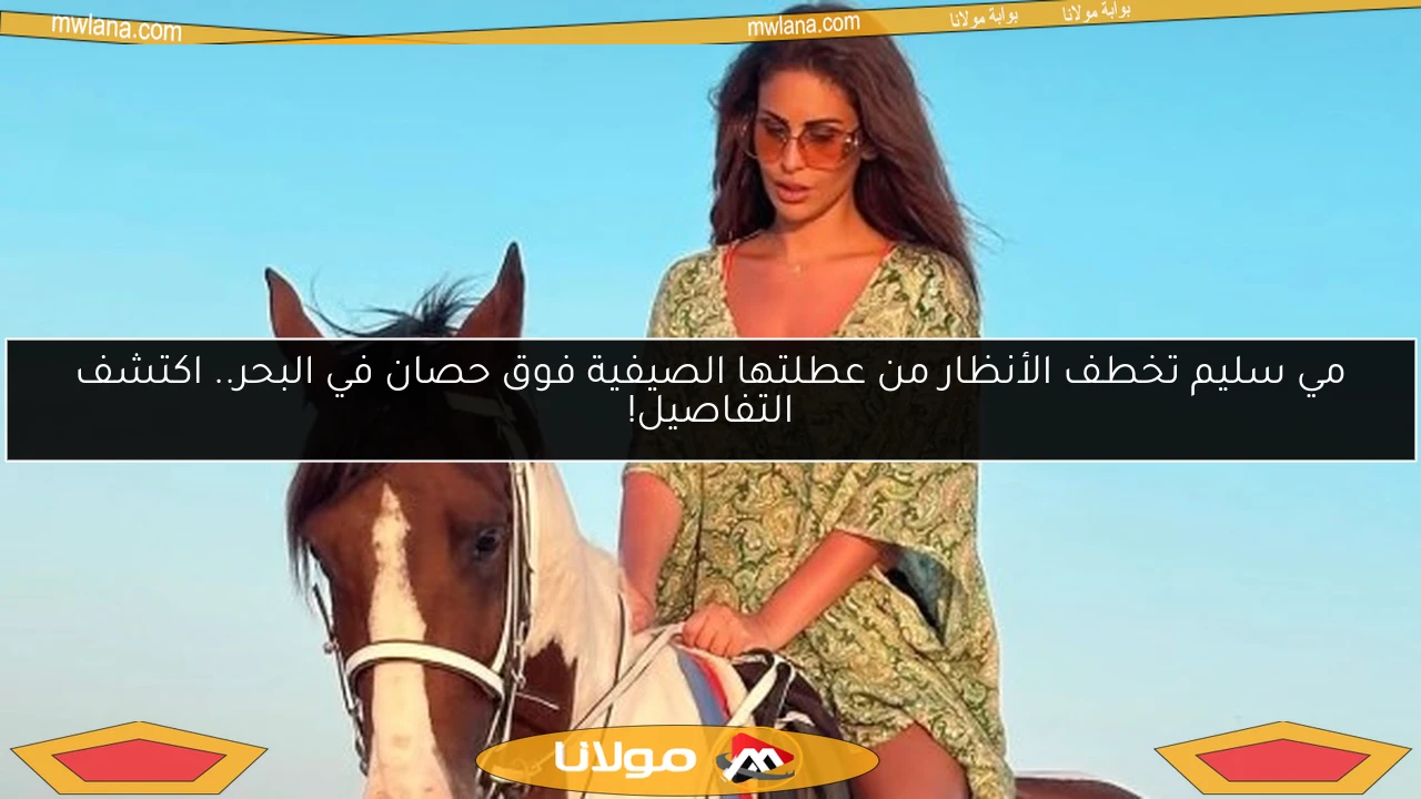 مي سليم تخطف الأنظار من عطلتها الصيفية فوق حصان في البحر.. اكتشف التفاصيل!
