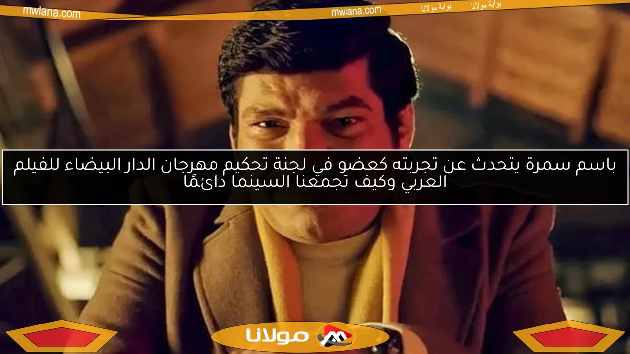 باسم سمرة يتحدث عن تجربته كعضو في لجنة تحكيم مهرجان الدار البيضاء للفيلم العربي وكيف تجمعنا السينما دائمًا