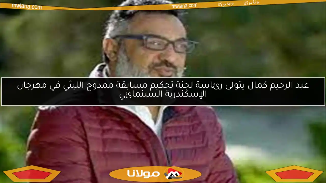 عبد الرحيم كمال يتولى رئاسة لجنة تحكيم مسابقة ممدوح الليثي في مهرجان الإسكندرية السينمائي