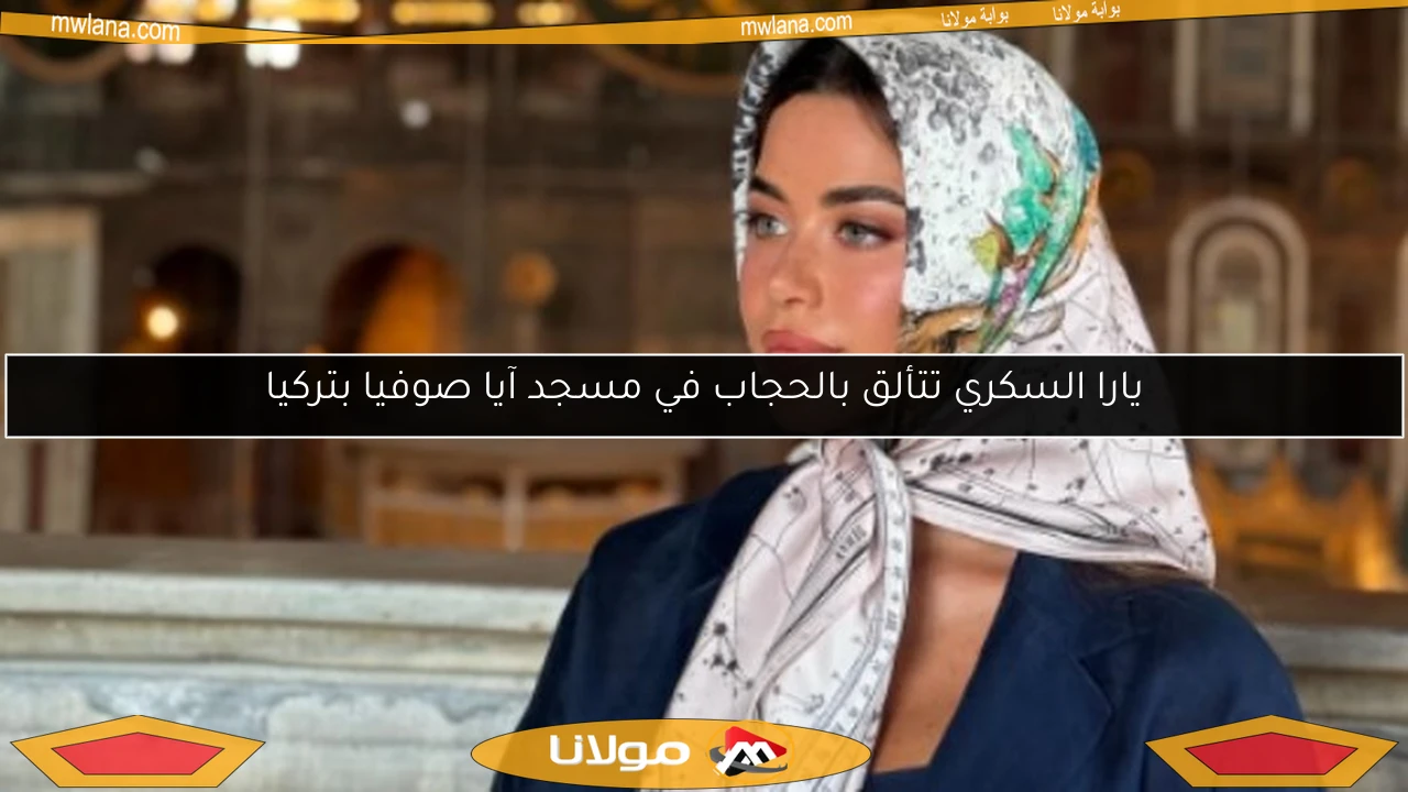 يارا السكري تتألق بالحجاب في مسجد آيا صوفيا بتركيا