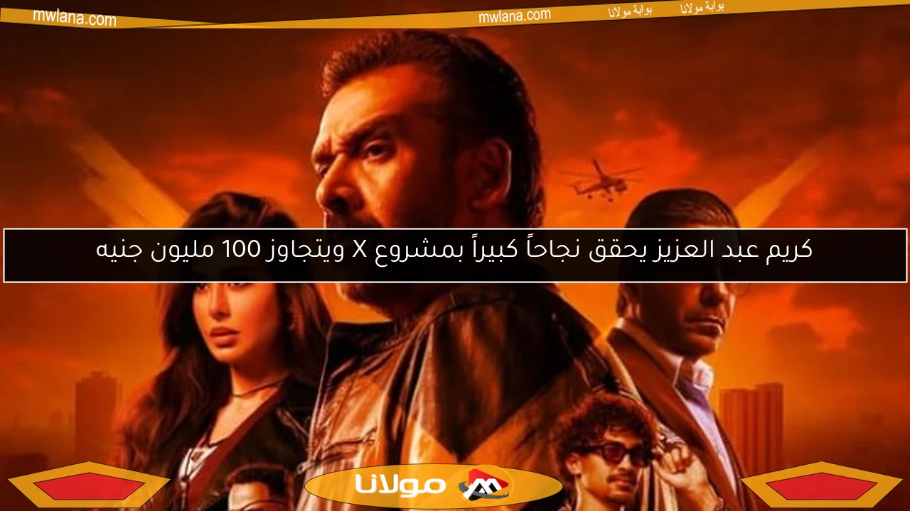 كريم عبد العزيز يحقق نجاحاً كبيراً بمشروع X ويتجاوز 100 مليون جنيه