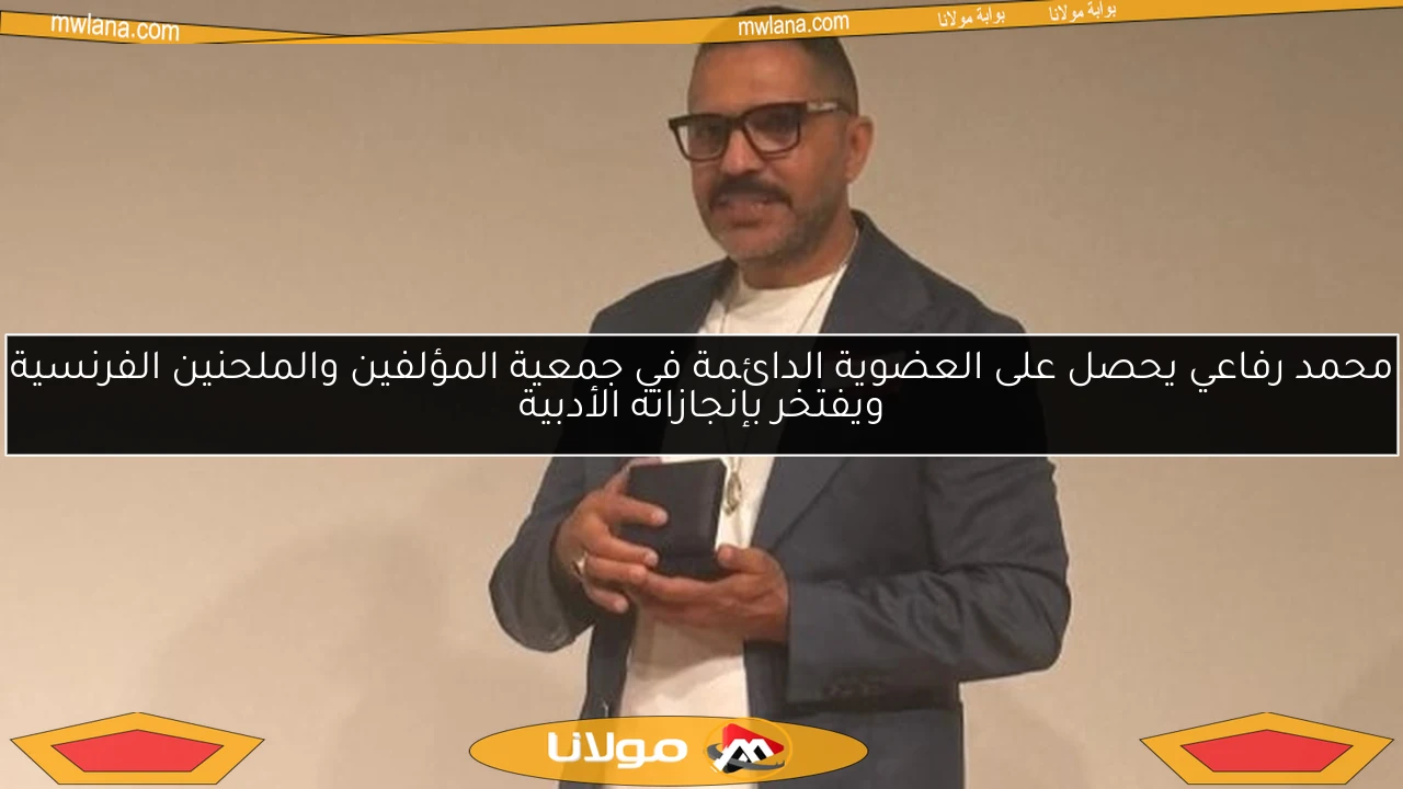 محمد رفاعي يحصل على العضوية الدائمة في جمعية المؤلفين والملحنين الفرنسية ويفتخر بإنجازاته الأدبية