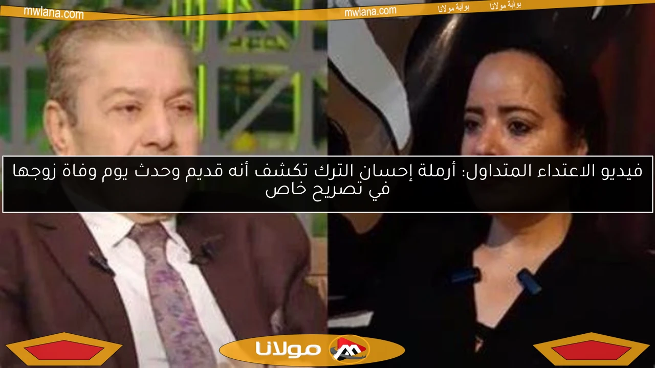 فيديو الاعتداء المتداول: أرملة إحسان الترك تكشف أنه قديم وحدث يوم وفاة زوجها في تصريح خاص