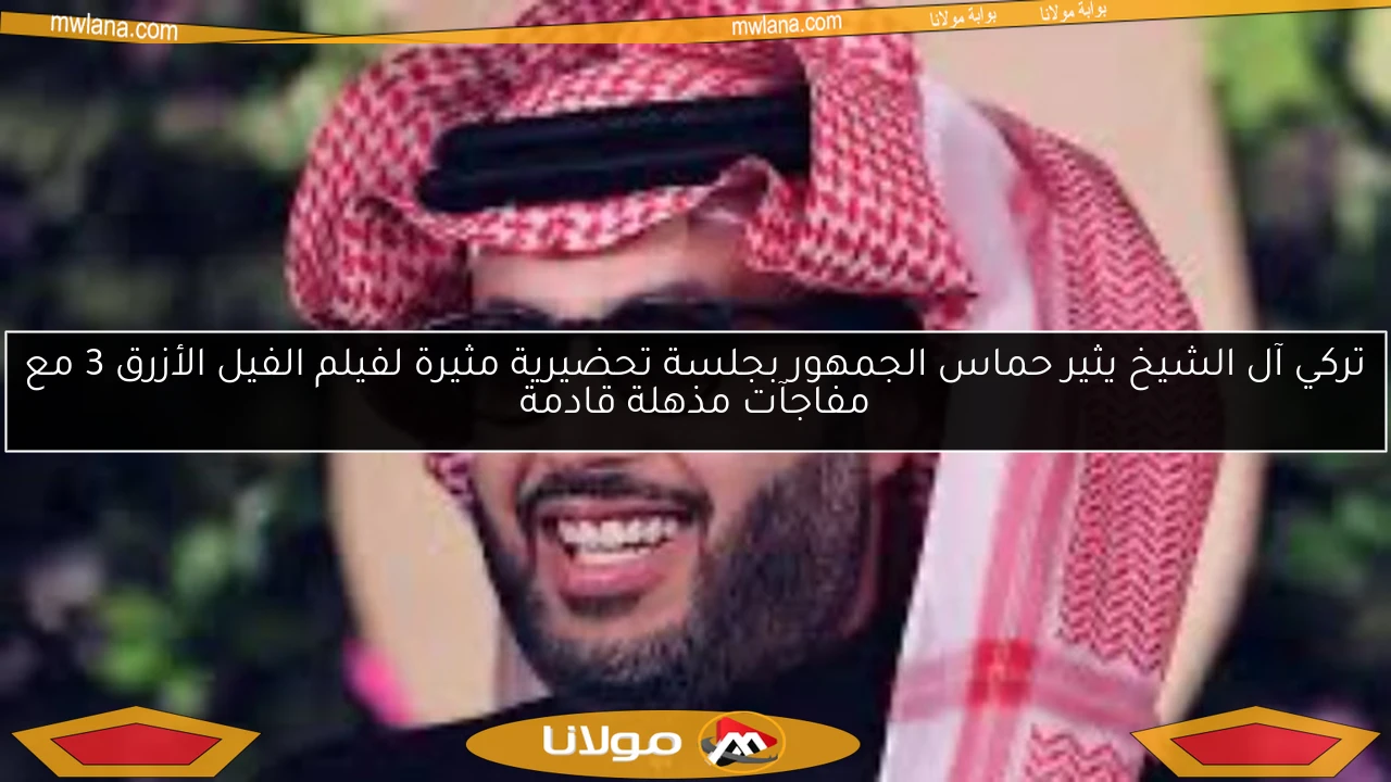 تركي آل الشيخ يثير حماس الجمهور بجلسة تحضيرية مثيرة لفيلم الفيل الأزرق 3 مع مفاجآت مذهلة قادمة