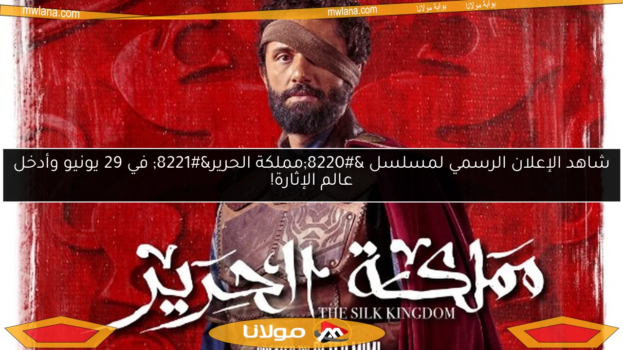 شاهد الإعلان الرسمي لمسلسل “مملكة الحرير” في 29 يونيو وأدخل عالم الإثارة!