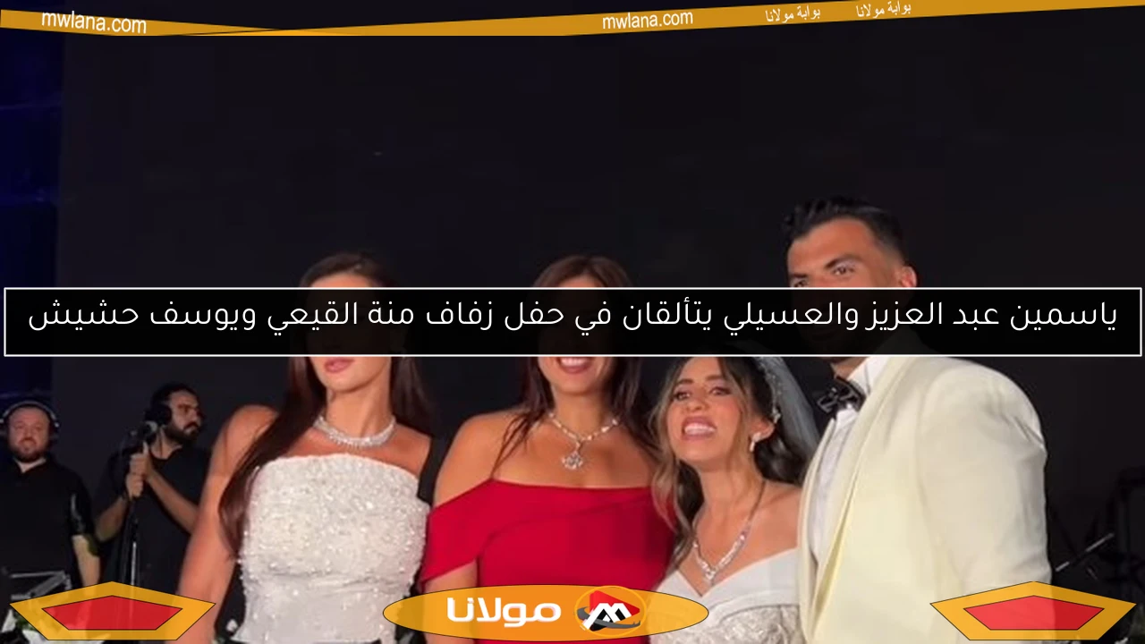 ياسمين عبد العزيز والعسيلي يتألقان في حفل زفاف منة القيعي ويوسف حشيش