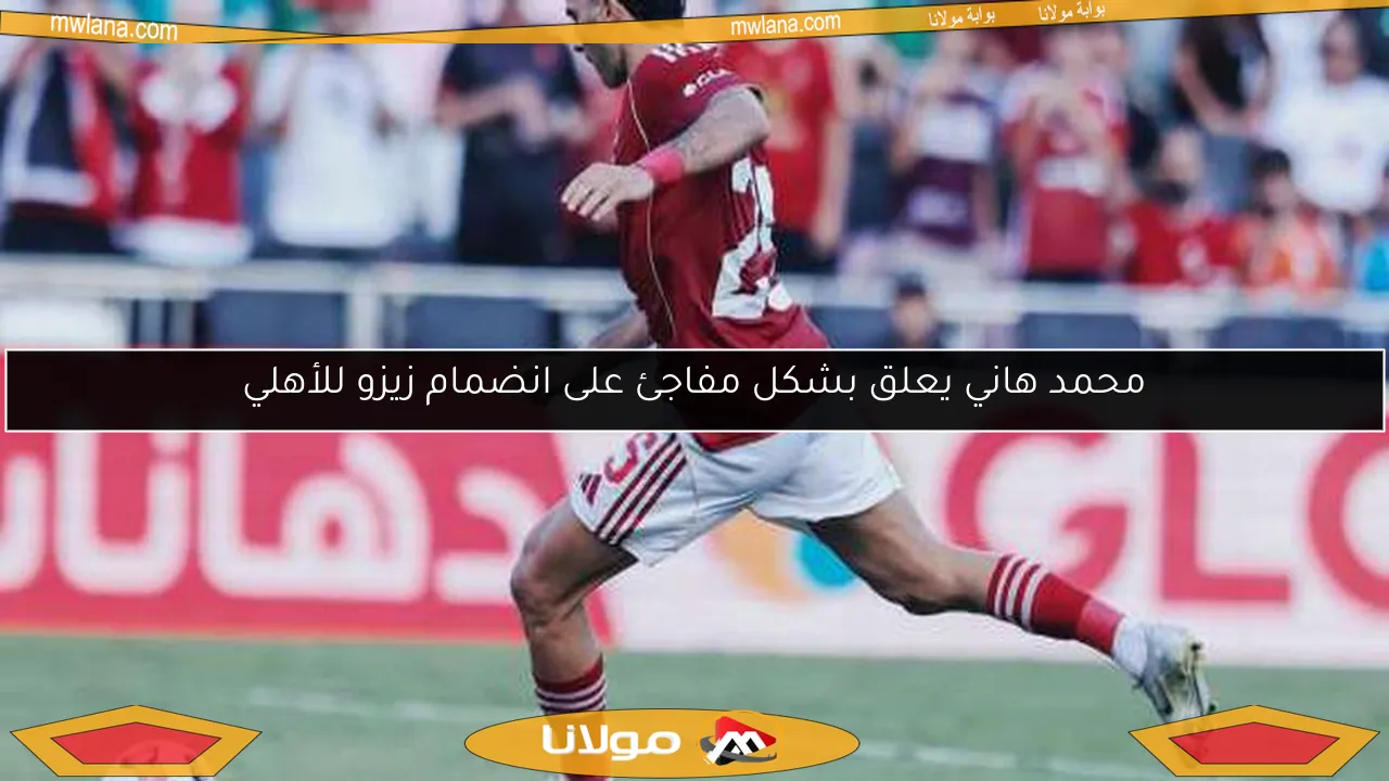 محمد هاني يعلق بشكل مفاجئ على انضمام زيزو للأهلي
