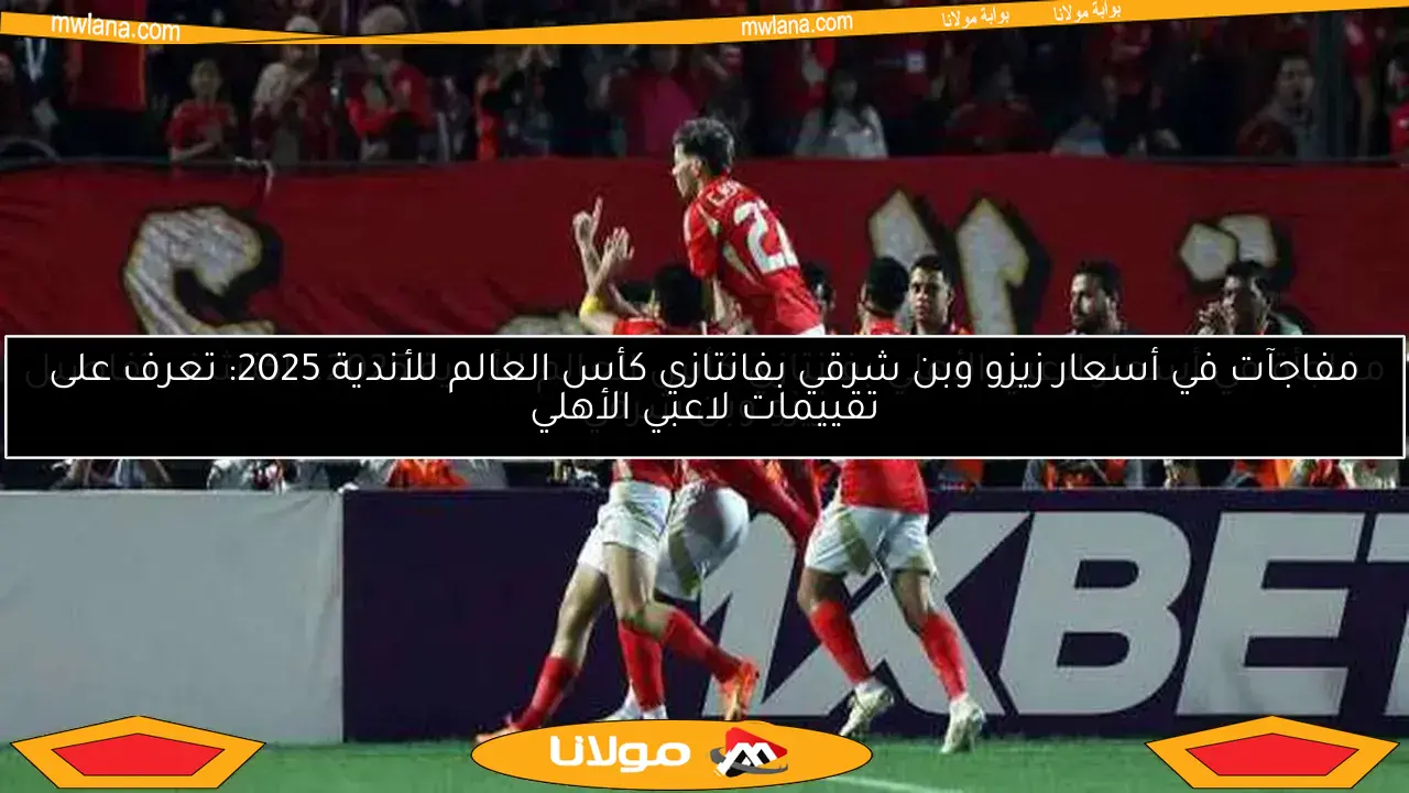 تعرف على أسعار لاعبي الأهلي في فانتازي كأس العالم للأندية 2025