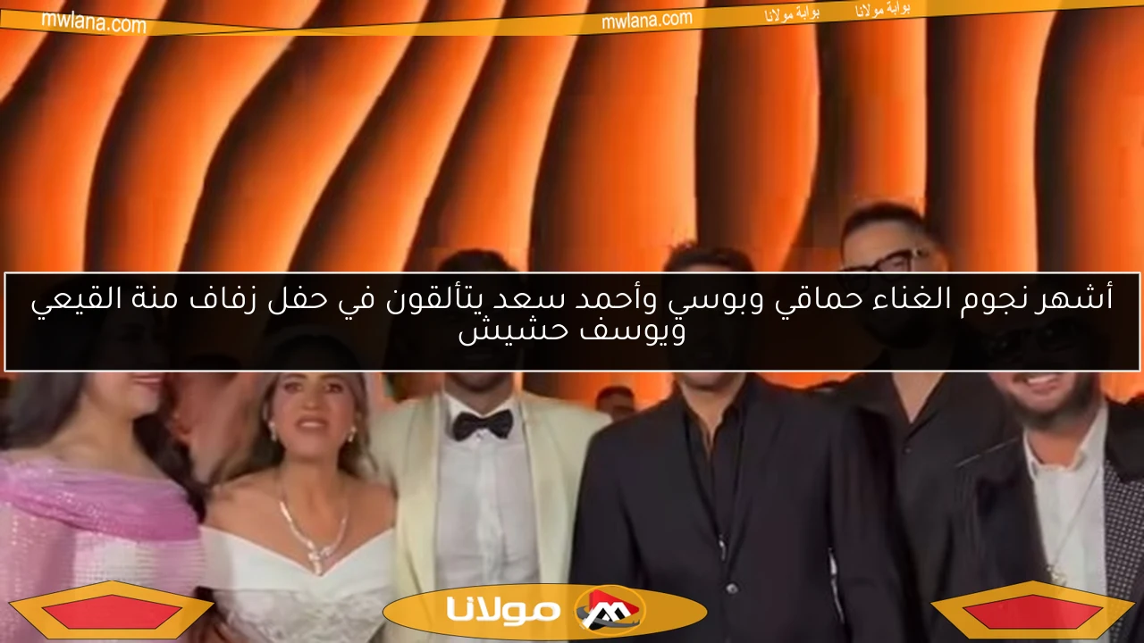 أشهر نجوم الغناء حماقي وبوسي وأحمد سعد يتألقون في حفل زفاف منة القيعي ويوسف حشيش