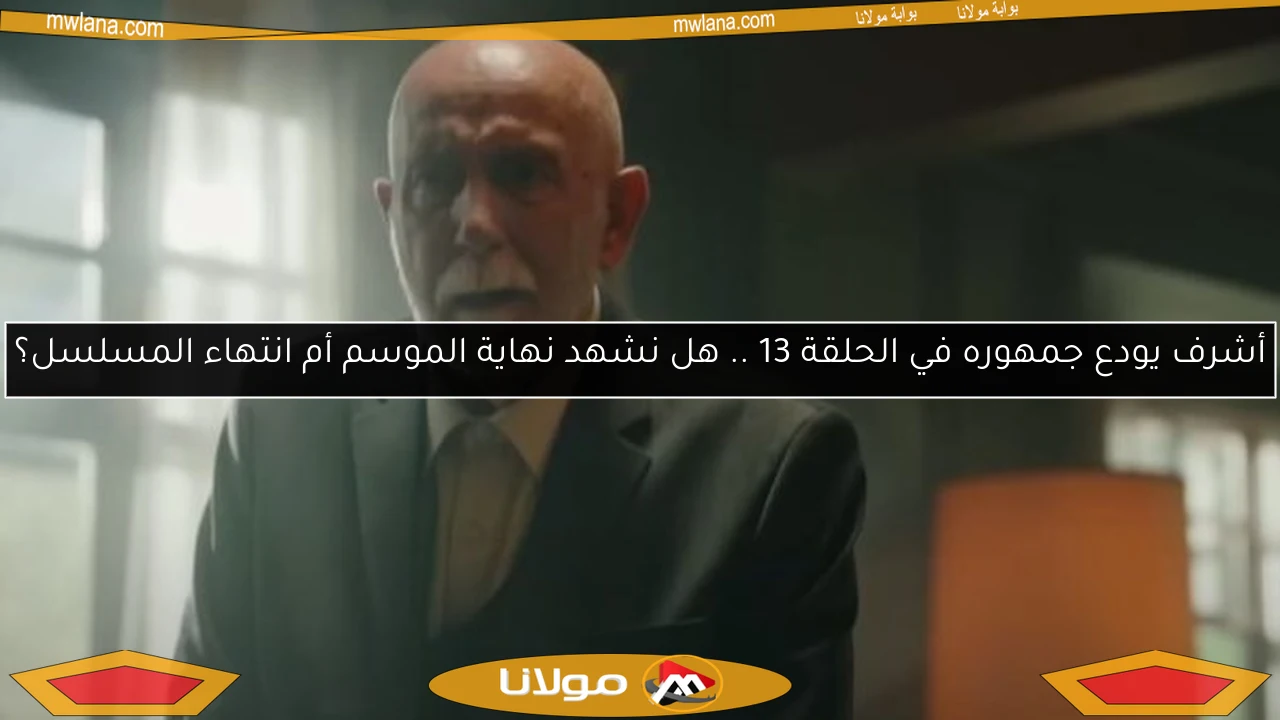 أشرف يودع جمهوره في الحلقة 13 .. هل نشهد نهاية الموسم أم انتهاء المسلسل؟