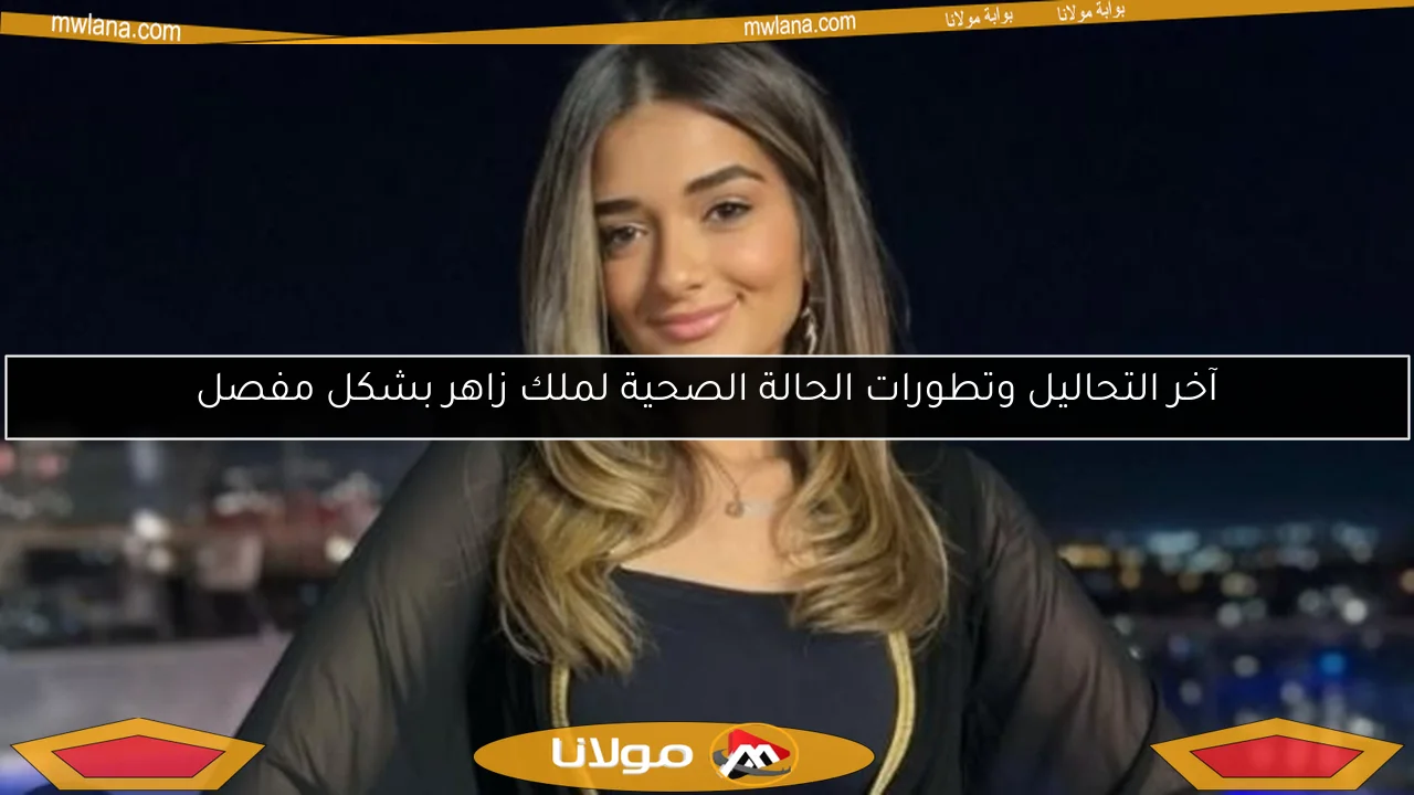 آخر التحاليل وتطورات الحالة الصحية لملك زاهر بشكل مفصل