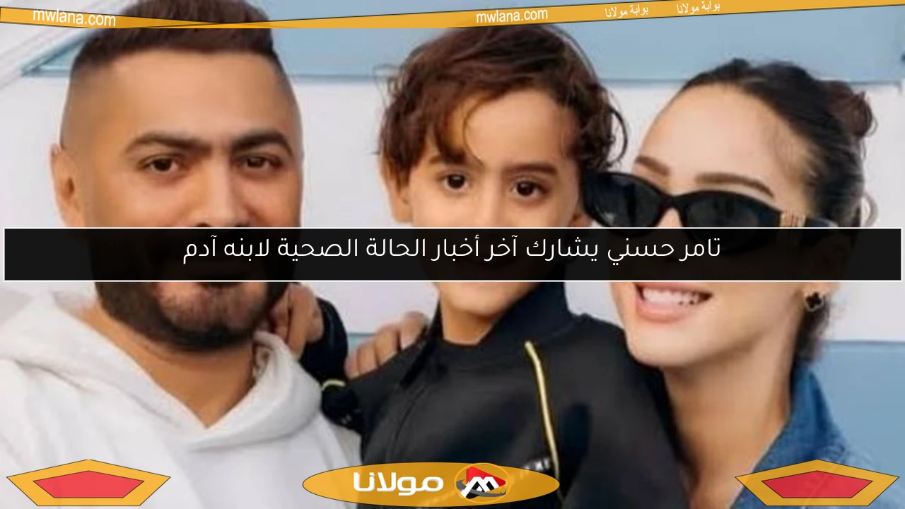تامر حسني يشارك آخر أخبار الحالة الصحية لابنه آدم