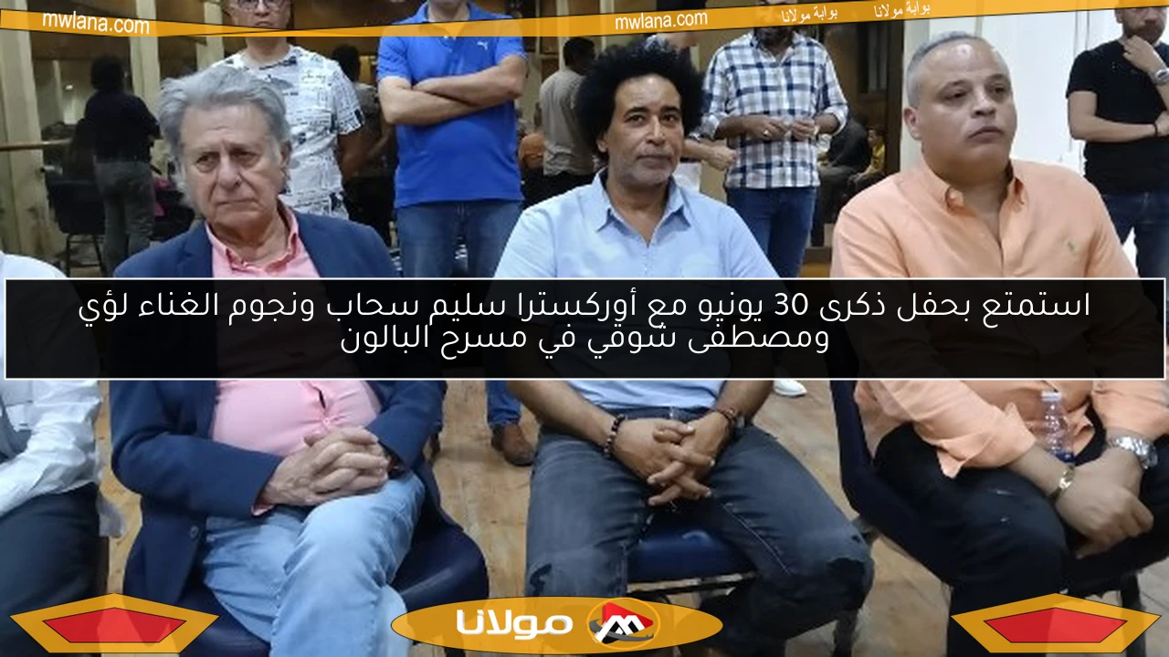 استمتع بحفل ذكرى 30 يونيو مع أوركسترا سليم سحاب ونجوم الغناء لؤي ومصطفى شوقي في مسرح البالون