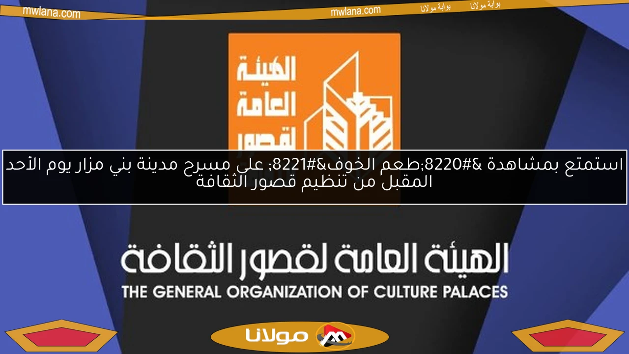 استمتع بمشاهدة “طعم الخوف” على مسرح مدينة بني مزار يوم الأحد المقبل من تنظيم قصور الثقافة