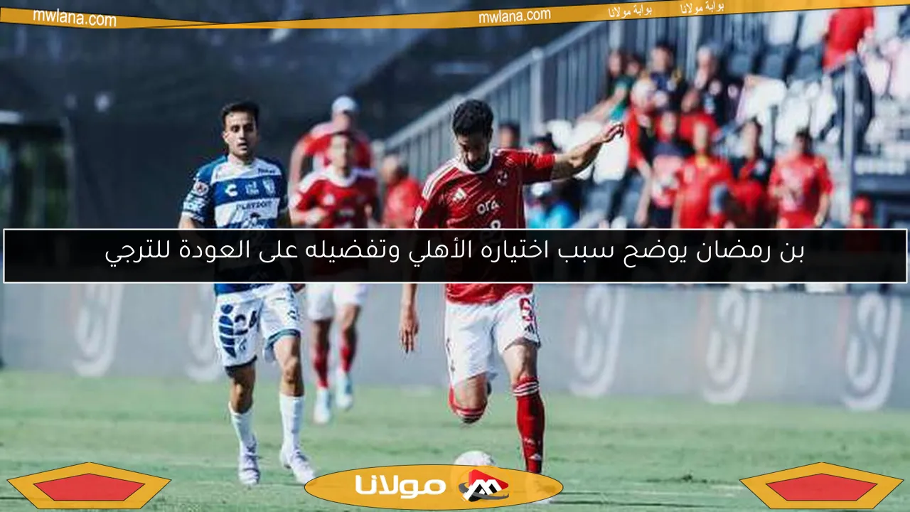 بن رمضان يوضح سبب اختياره الأهلي وتفضيله على العودة للترجي