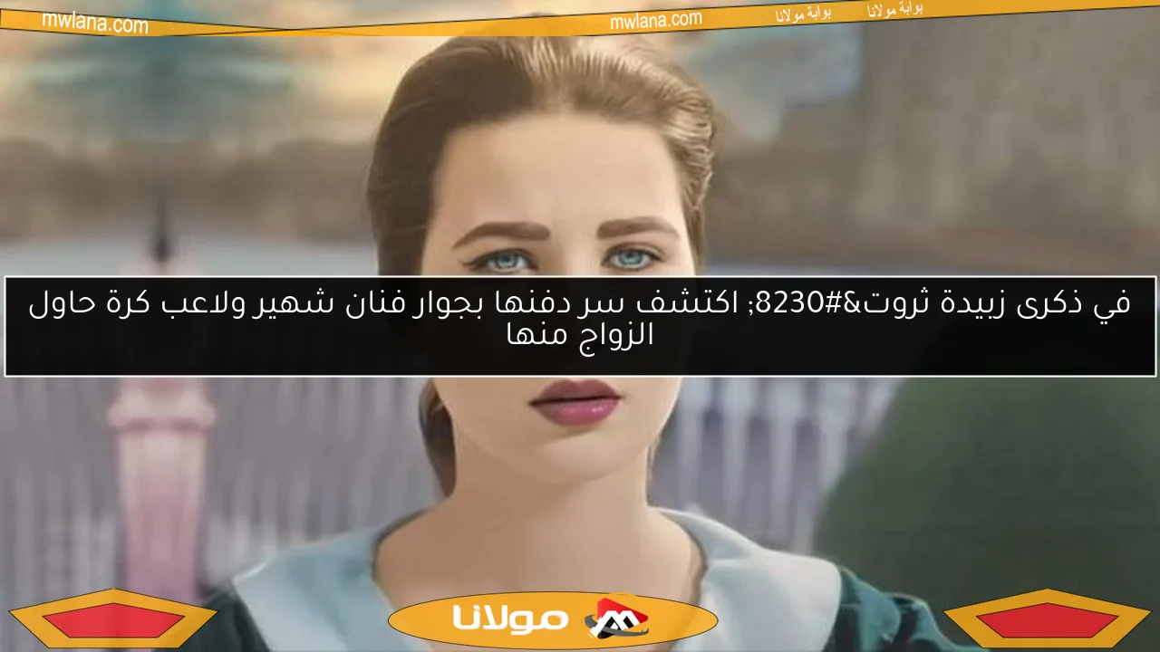 في ذكرى زبيدة ثروت… اكتشف سر دفنها بجوار فنان شهير ولاعب كرة حاول الزواج منها
