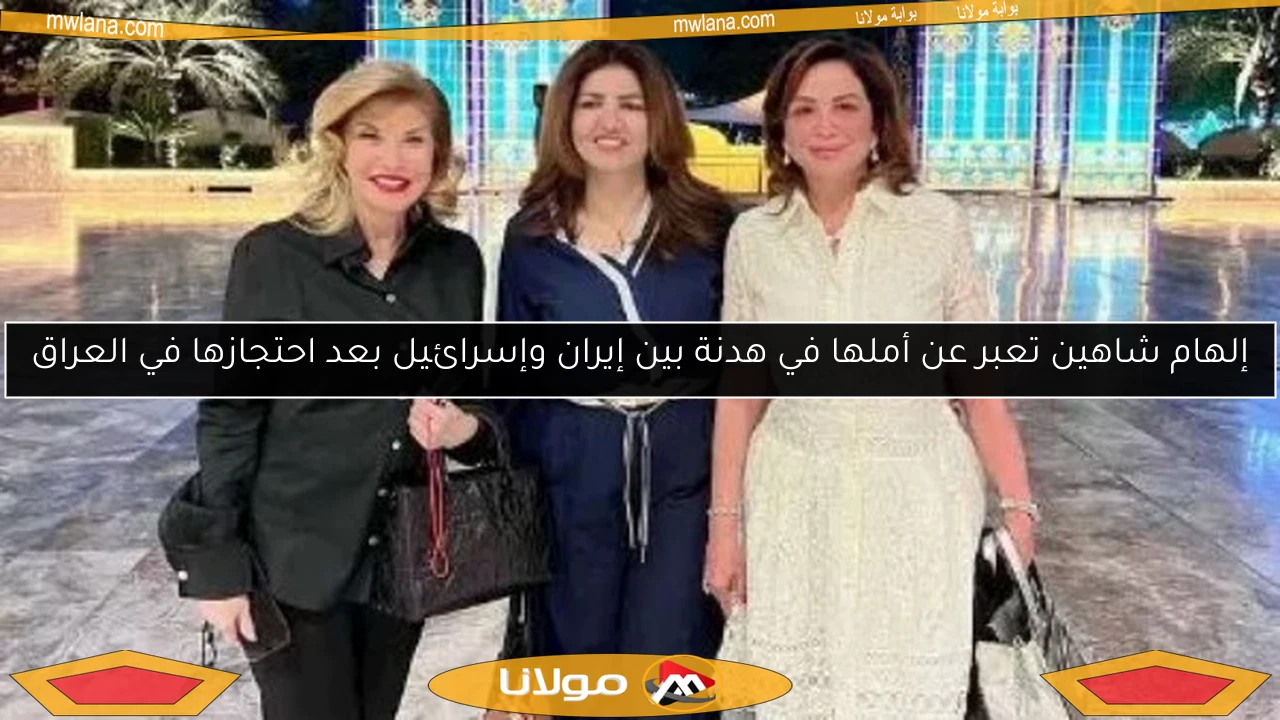 إلهام شاهين تعبر عن أملها في هدنة بين إيران وإسرائيل بعد احتجازها في العراق