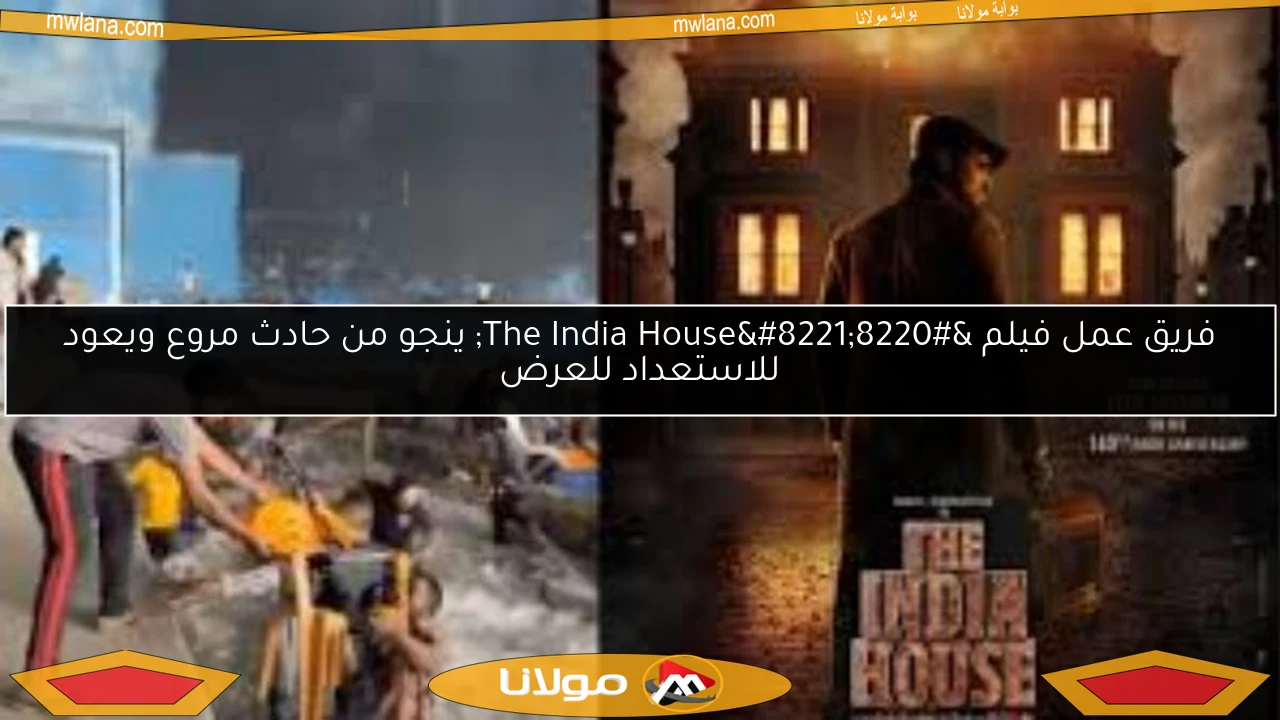 فريق عمل فيلم “The India House” ينجو من حادث مروع ويعود للاستعداد للعرض