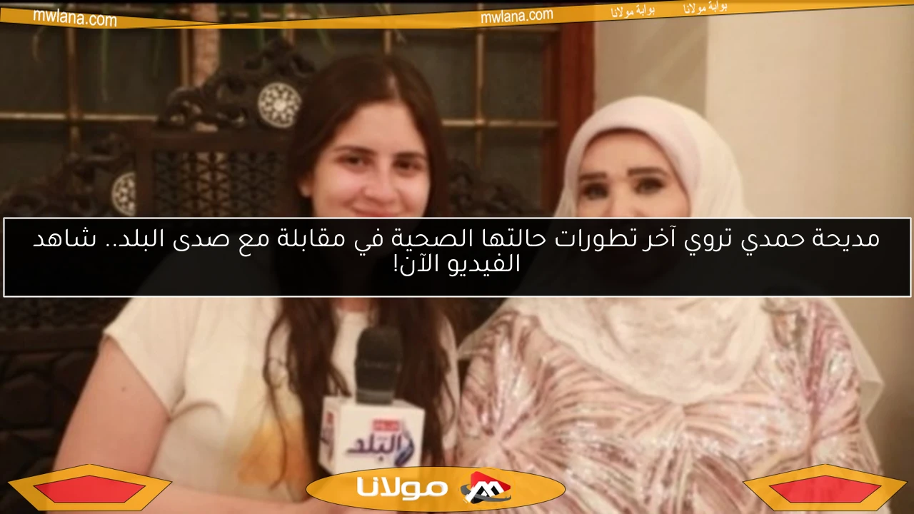 مديحة حمدي تروي آخر تطورات حالتها الصحية في مقابلة مع صدى البلد.. شاهد الفيديو الآن!