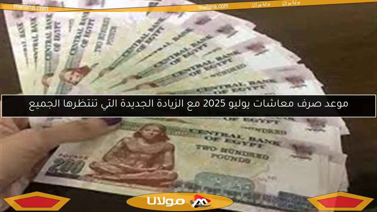 موعد صرف معاشات يوليو 2025 مع الزيادة الجديدة التي تنتظرها الجميع