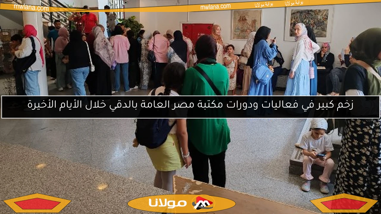زخم كبير في فعاليات ودورات مكتبة مصر العامة بالدقي خلال الأيام الأخيرة