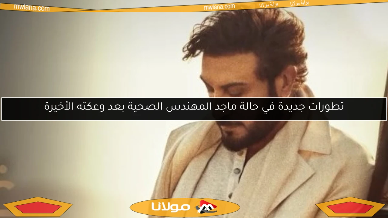 تطورات جديدة في حالة ماجد المهندس الصحية بعد وعكته الأخيرة