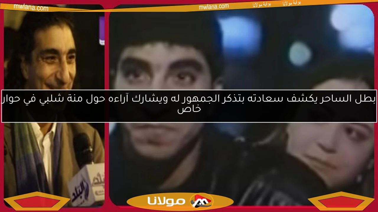 بطل الساحر يكشف سعادته بتذكر الجمهور له ويشارك آراءه حول منة شلبي في حوار خاص