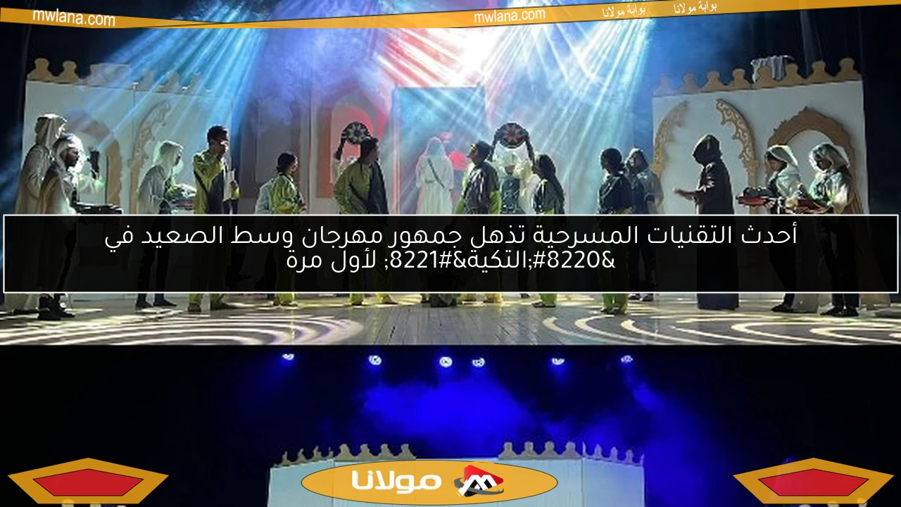 أحدث التقنيات المسرحية تذهل جمهور مهرجان وسط الصعيد في “التكية” لأول مرة