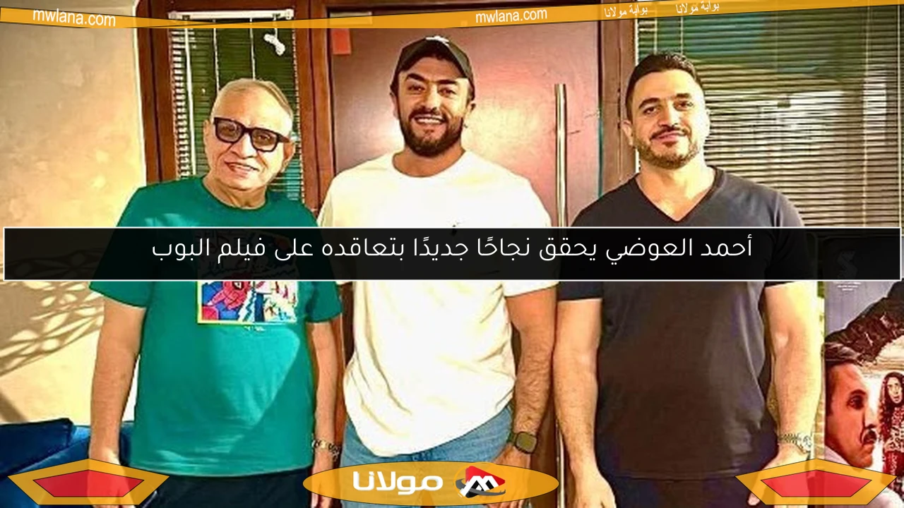 أحمد العوضي يحقق نجاحًا جديدًا بتعاقده على فيلم البوب