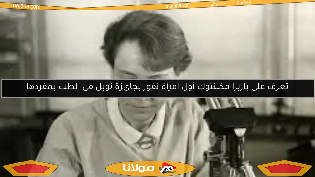 تعرف على باربرا مكلنتوك أول امرأة تفوز بجائزة نوبل في الطب بمفردها