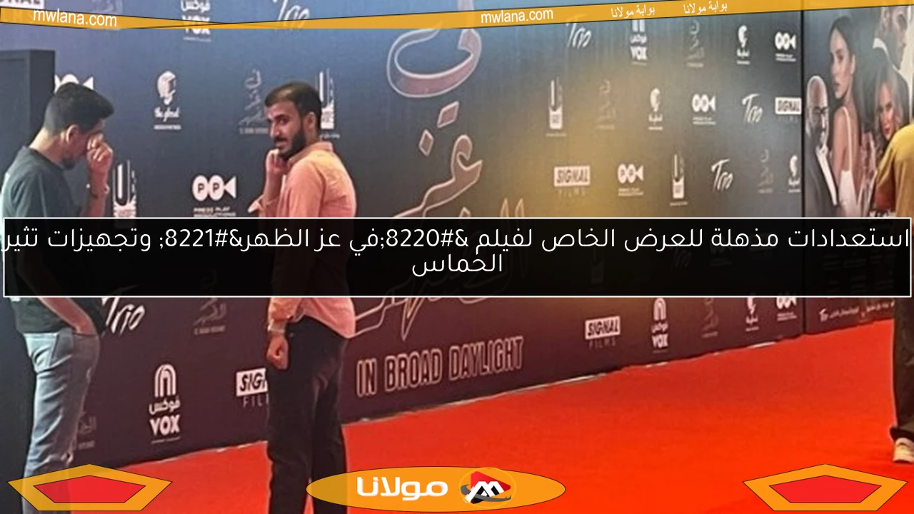 استعدادات مذهلة للعرض الخاص لفيلم “في عز الظهر” وتجهيزات تثير الحماس