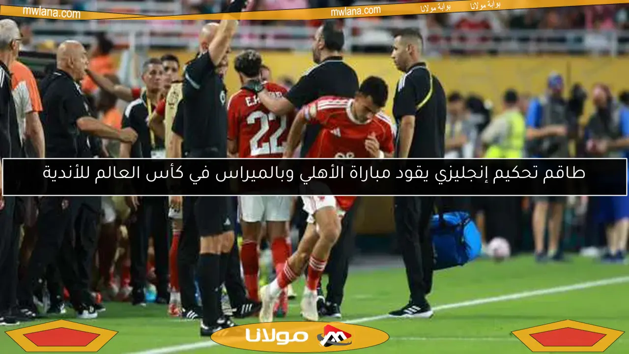 طاقم تحكيم إنجليزي يقود مباراة الأهلي وبالميراس في كأس العالم للأندية