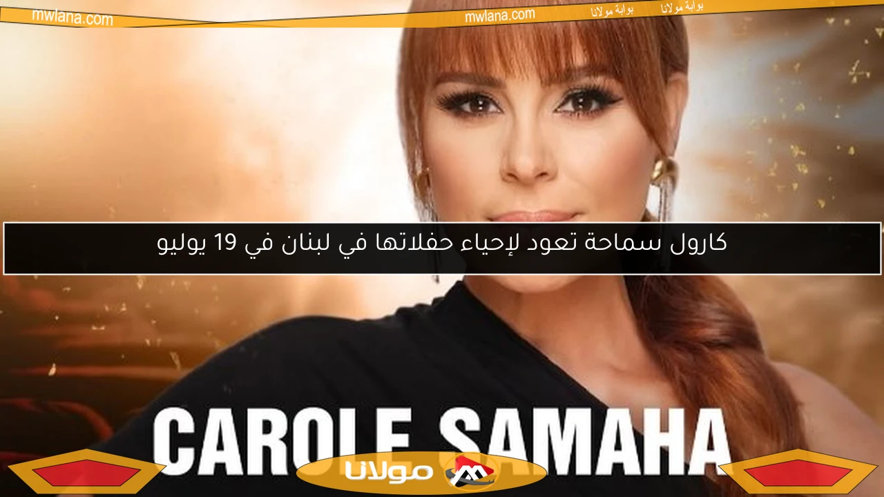 كارول سماحة تعود لإحياء حفلاتها في لبنان في 19 يوليو