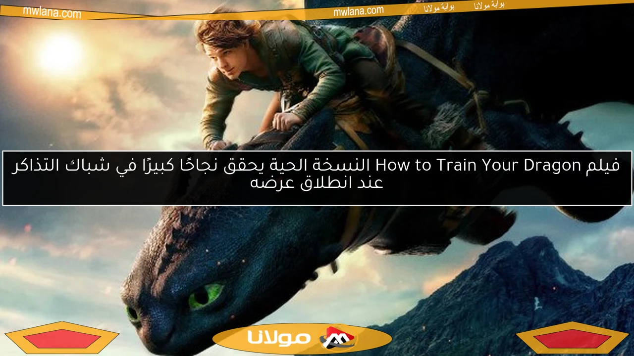 فيلم How to Train Your Dragon النسخة الحية يحقق نجاحًا كبيرًا في شباك التذاكر عند انطلاق عرضه