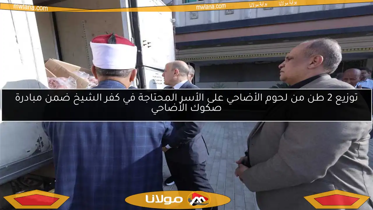 توزيع 2 طن من لحوم الأضاحي على الأسر المحتاجة في كفر الشيخ ضمن مبادرة صكوك الأضاحي