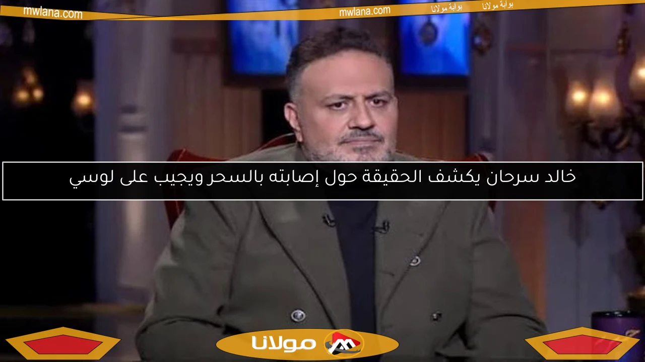 خالد سرحان يكشف الحقيقة حول إصابته بالسحر ويجيب على لوسي