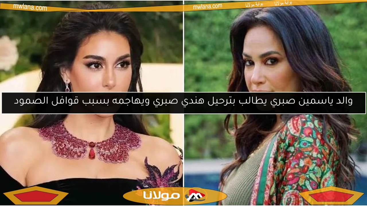 والد ياسمين صبري يطالب بترحيل هندي صبري ويهاجمه بسبب قوافل الصمود