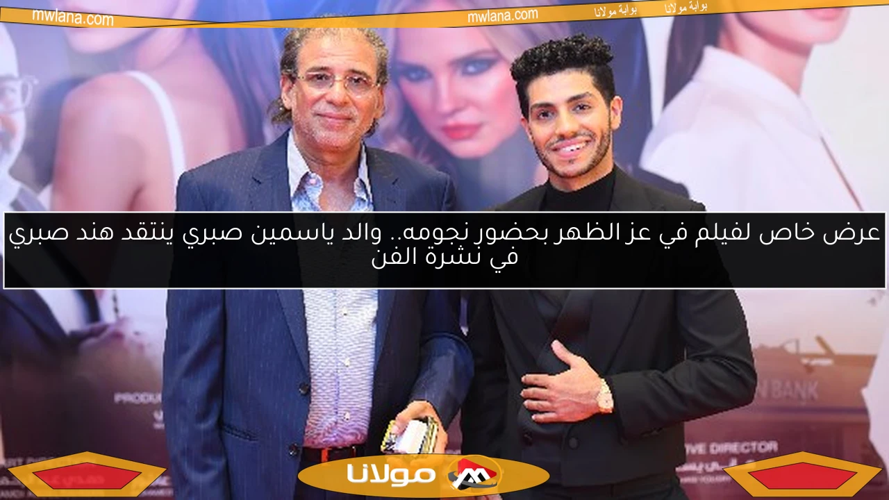 عرض خاص لفيلم في عز الظهر بحضور نجومه.. والد ياسمين صبري ينتقد هند صبري في نشرة الفن