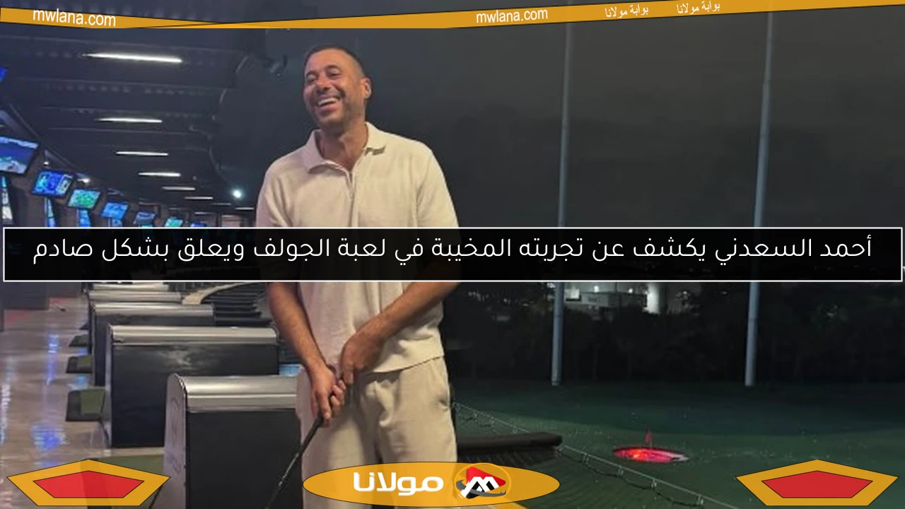 أحمد السعدني يكشف عن تجربته المخيبة في لعبة الجولف ويعلق بشكل صادم