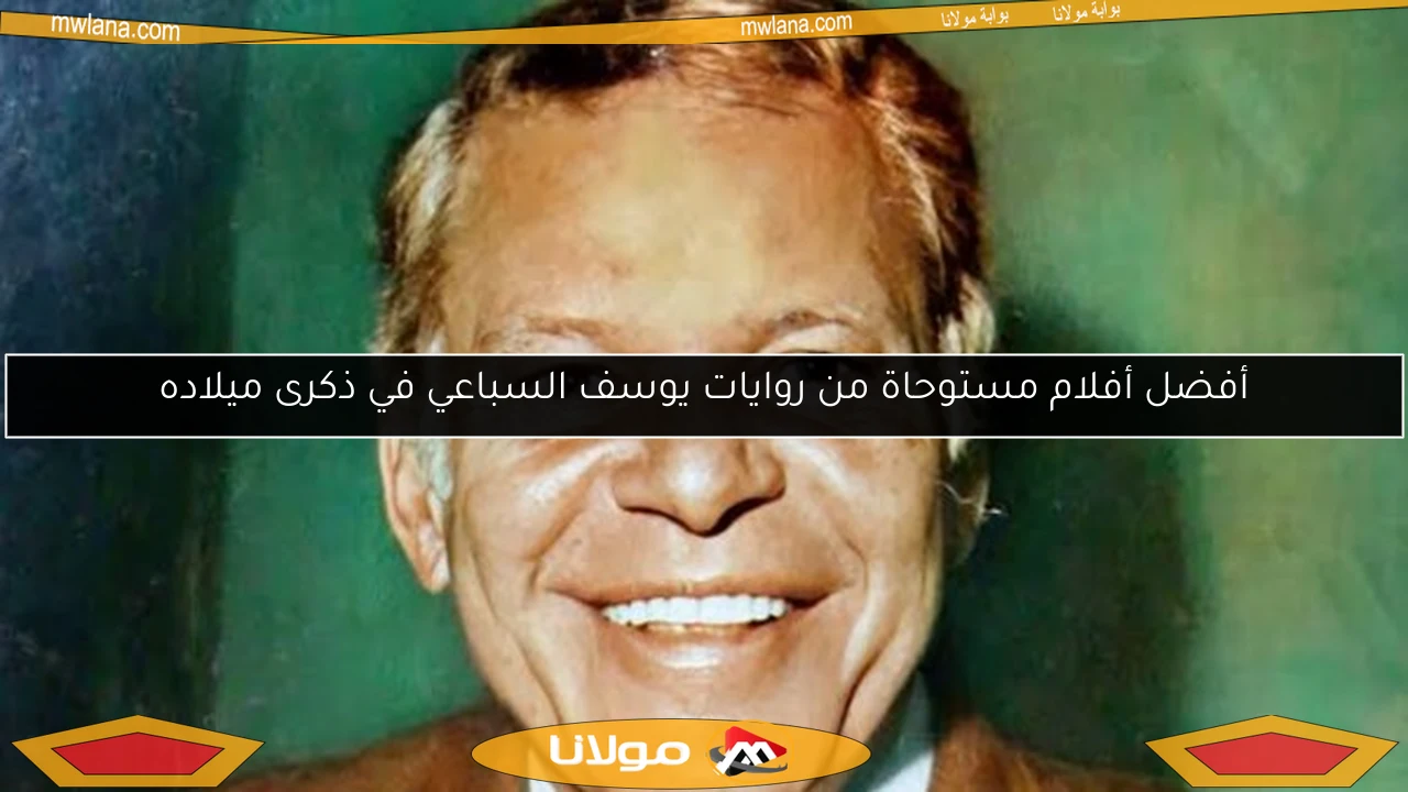 أفضل أفلام مستوحاة من روايات يوسف السباعي في ذكرى ميلاده