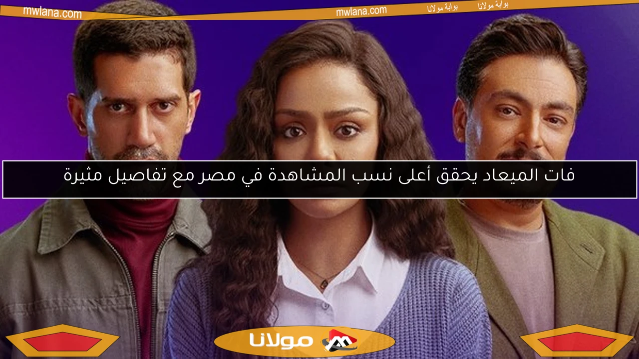 فات الميعاد يحقق أعلى نسب المشاهدة في مصر مع تفاصيل مثيرة