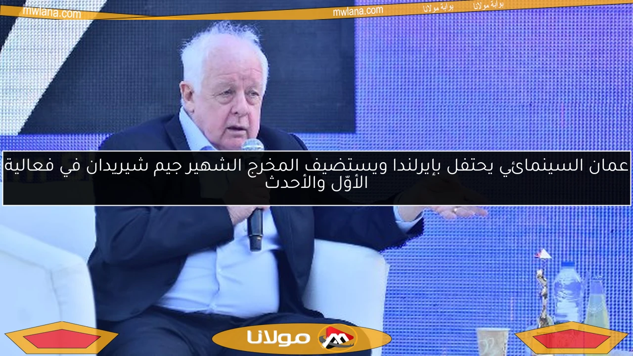 عمان السينمائي يحتفل بإيرلندا ويستضيف المخرج الشهير جيم شيريدان في فعالية الأوّل والأحدث