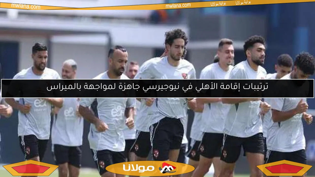 ترتيبات إقامة الأهلي في نيوجيرسي جاهزة لمواجهة بالميراس
