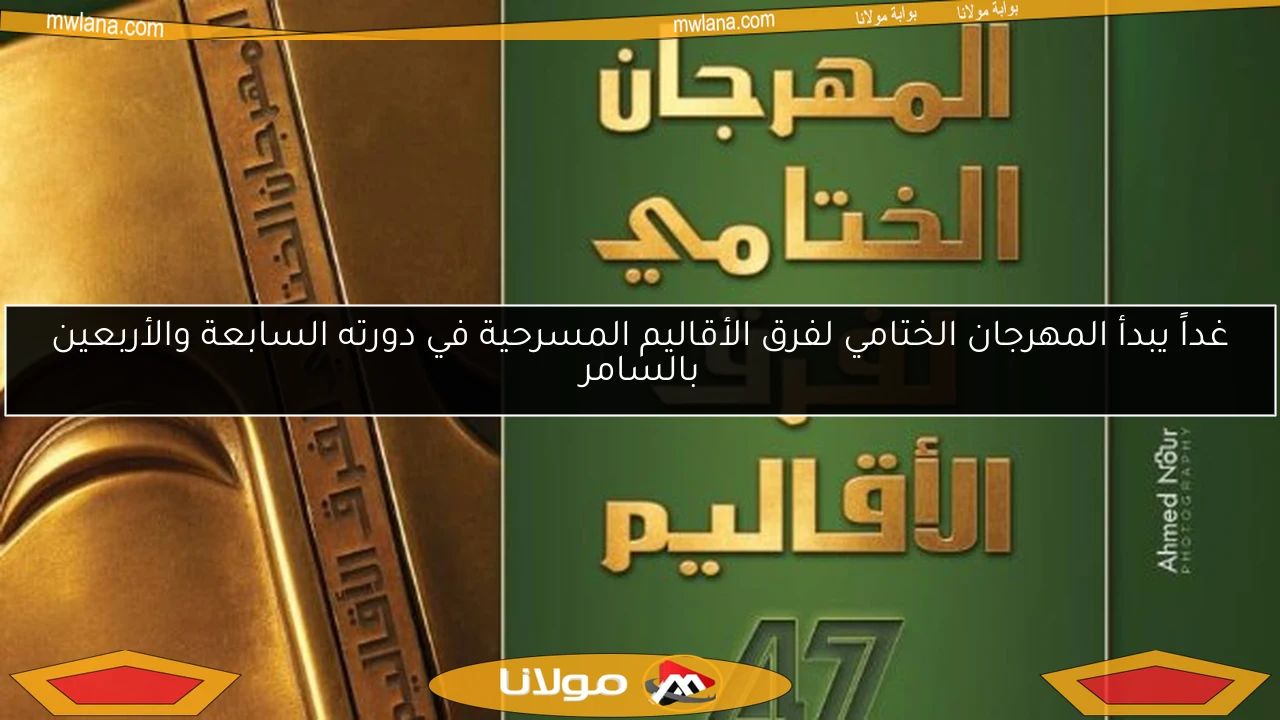 غداً يبدأ المهرجان الختامي لفرق الأقاليم المسرحية في دورته السابعة والأربعين بالسامر