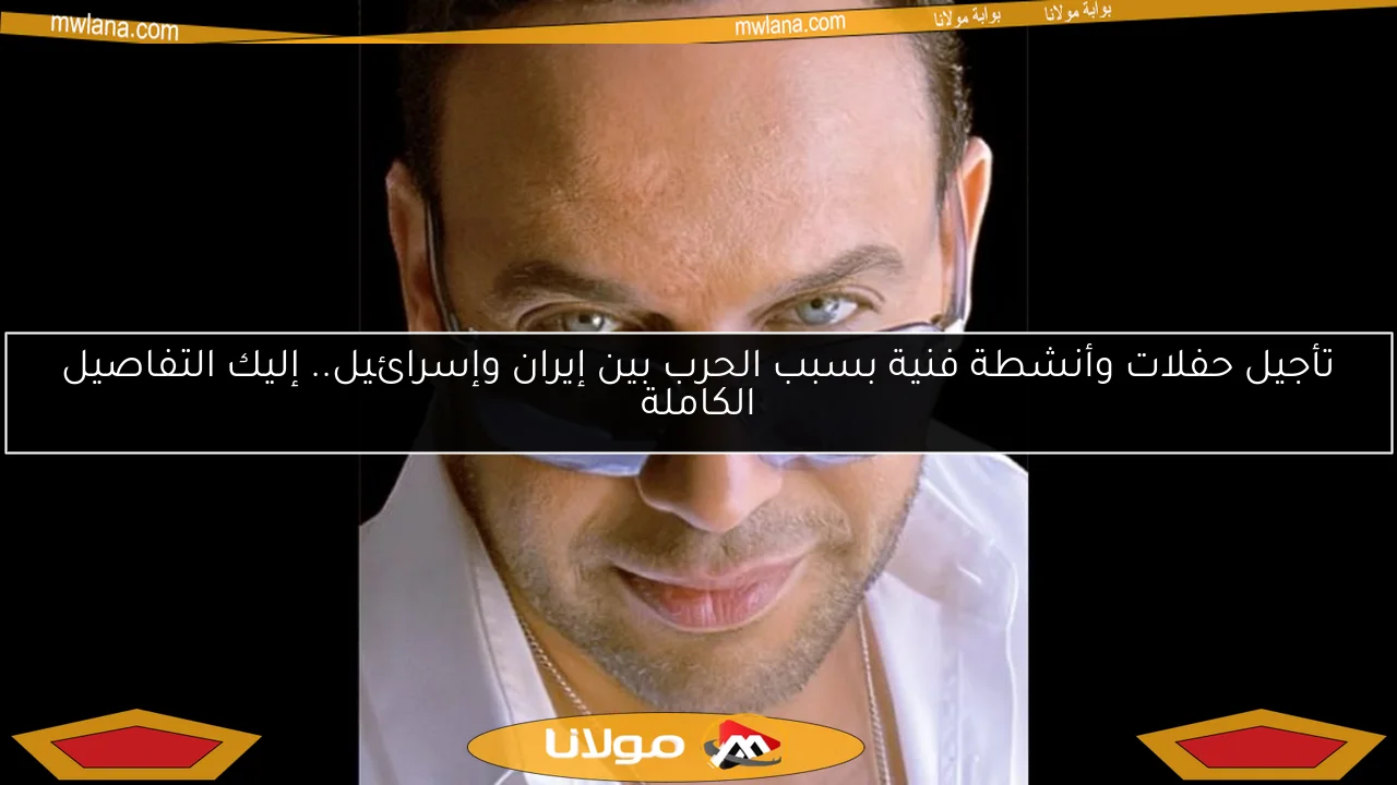 تأجيل حفلات وأنشطة فنية بسبب الحرب بين إيران وإسرائيل.. إليك التفاصيل الكاملة