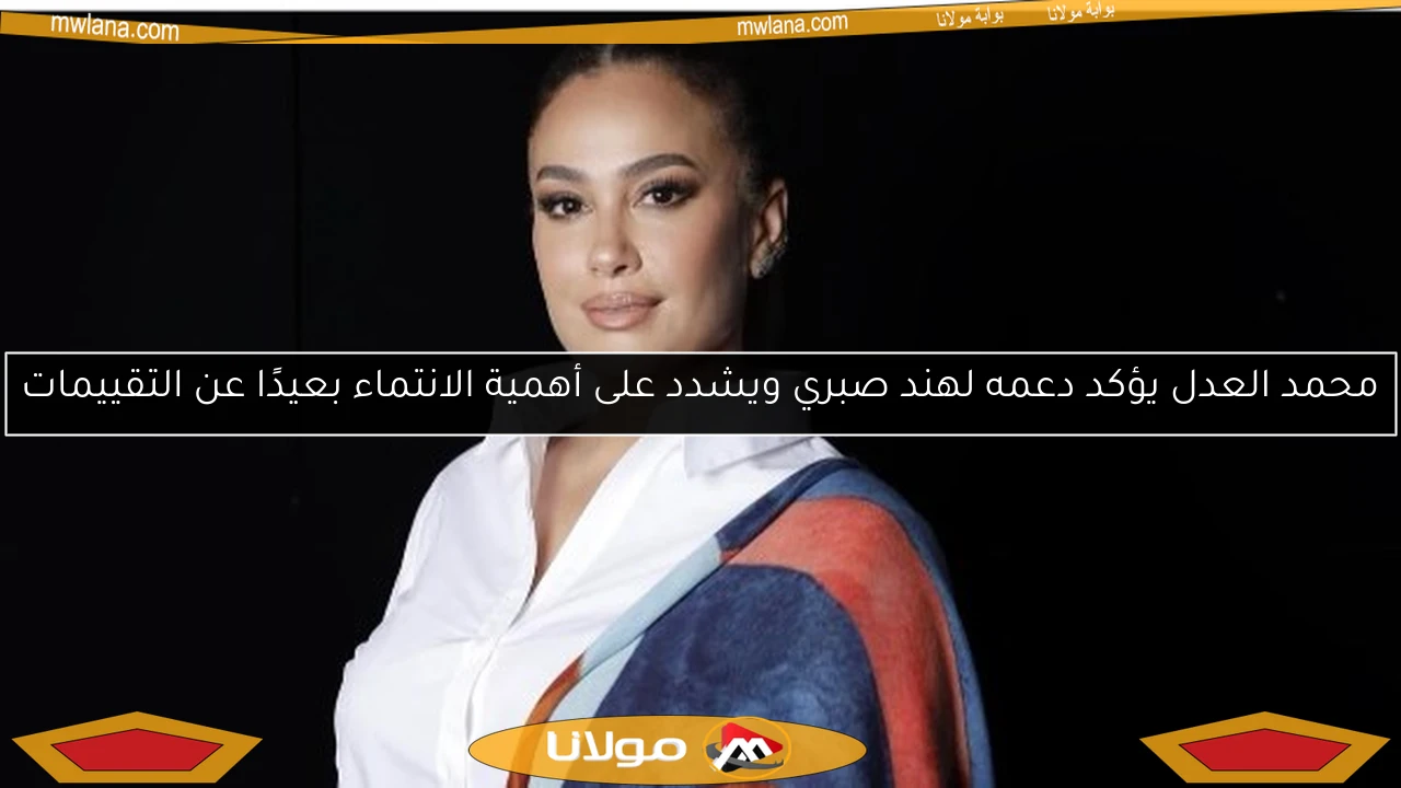 محمد العدل يؤكد دعمه لهند صبري ويشدد على أهمية الانتماء بعيدًا عن التقييمات