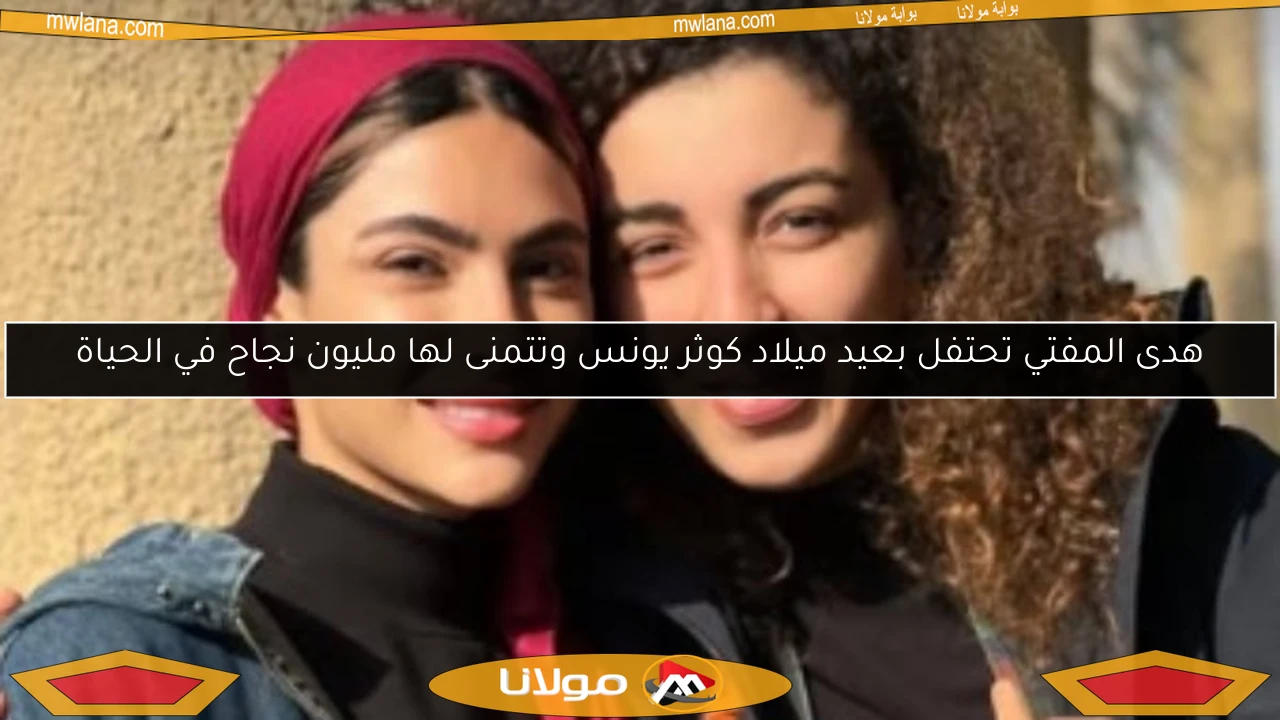 هدى المفتي تحتفل بعيد ميلاد كوثر يونس وتتمنى لها مليون نجاح في الحياة