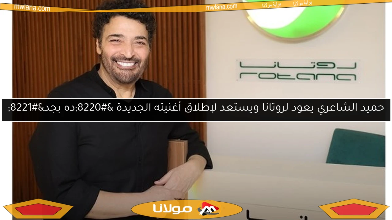 حميد الشاعري يعود لروتانا ويستعد لإطلاق أغنيته الجديدة “ده بجد”